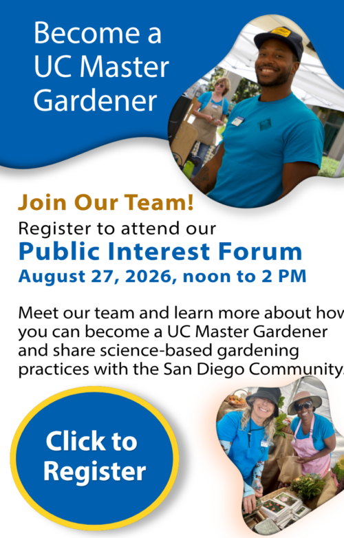 UC Master Gardeners and words Become a UC Master Gardener, Register to attend our Public Interest Forumn for the Class of 2027. August 27th, noon to 2 PM. Click here to register.
